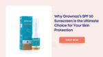 Why Grownaz’s SPF 50 Sunscreen is the Ultimate Choice for Your Skin Protection